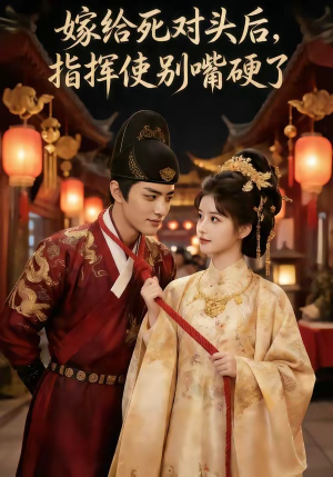 嫁给死对头后，指挥使别嘴硬了（50集）男女都爱看的短剧片段