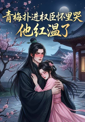 短剧《青梅扑进权臣怀里哭，他红温了》74集短剧高清无删减在线观看