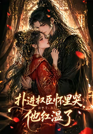 短剧《扑进权臣怀里哭，他红温了》60集短剧全集免费在线追