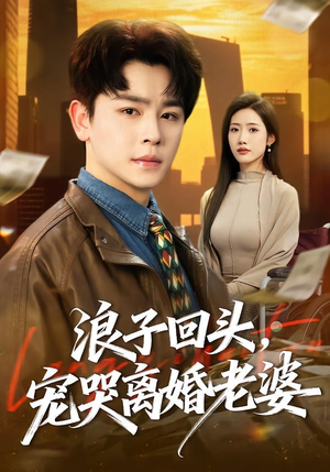短剧《浪子回头，宠哭离婚老婆》80集短剧高清全集免费放送