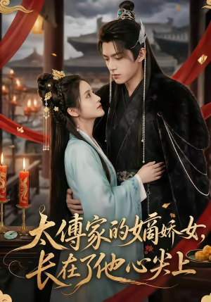短剧《太傅家的嫡娇女，长在了他心尖上》74集短剧全集免费在线追