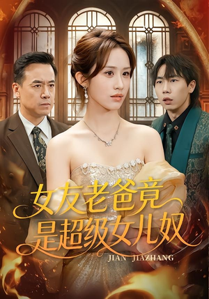 女友老爸竟是超级女儿奴（60集）红果免费看短剧