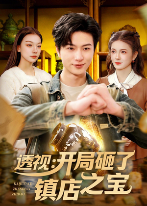 短剧《透视：开局砸了镇店之宝》123集短剧免费在线看大结局