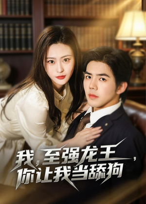 我，至强龙王，你让我当舔狗（80集）全集免费观看的短剧资源整合