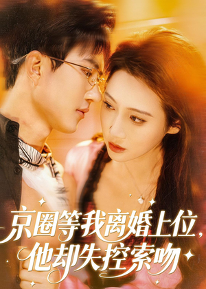 短剧《京圈等我离婚上位，他却失控索吻》72集短剧在线观看全集大放送