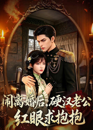 闹离婚后，硬汉老公红眼求抱抱（81集）亿人都在追的精彩短剧