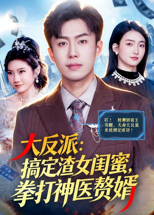 大反派：搞定渣女闺蜜，拳打神医赘婿（120集）热门短剧新剧推荐