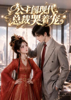 公主闯现代，总裁哭着宠（41集）高清画质短剧免费看
