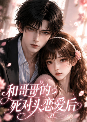 短剧《和哥哥的死对头恋爱后》30集短剧无广告免费看完整版