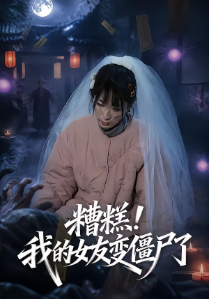 糟糕！我的女友变僵尸了！（58集）一口气追完全集短剧