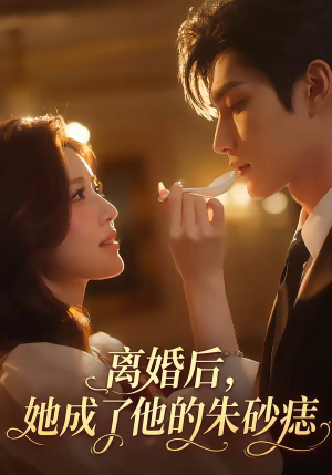 短剧《离婚后，她成了他的朱砂痣》17集短剧在线解锁全集观看