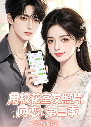 短剧《用校花室友照片网恋：第三季，灼灼春焰》61集短剧在线解锁全集观看
