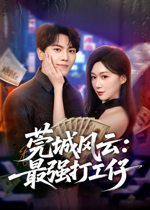 莞城风云：最强打工仔（80集）精彩短剧看全集
