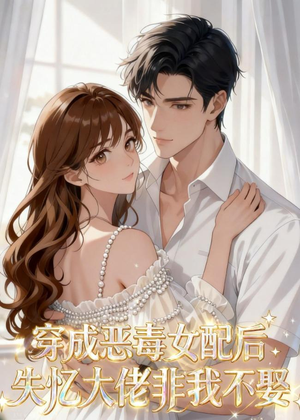 短剧《穿成恶毒女配后，失忆大佬非我不娶》40集短剧高清在线观看全集