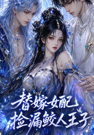 替嫁女配捡漏鲛人王子（60集）好看的短剧抢先看