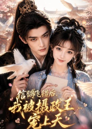 短剧《信鸽飞错后，我被摄政王宠上天》30集短剧无广告免费看全集