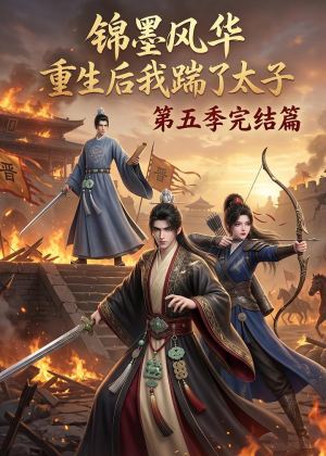 锦墨风华：重生后我踹了太子第五季完结篇（121集）火爆短剧精彩片段