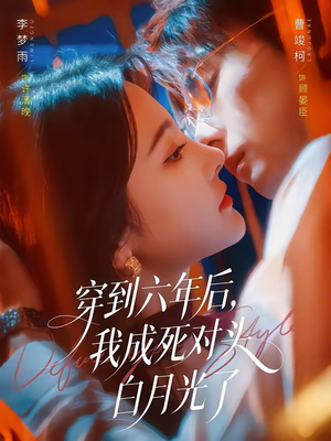 穿到六年后，我成死对头白月光了（69集）在线免费观看排行榜前十短剧