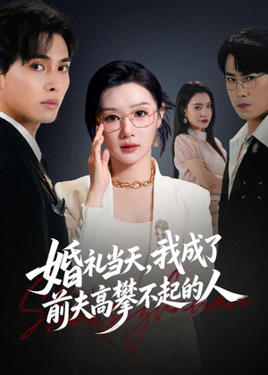婚礼当天，我成了前夫高攀不起的人（42集）短剧终篇全集限免看
