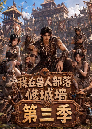 短剧《我在兽人部落，修城墙第三季》101集短剧免费观看完整版