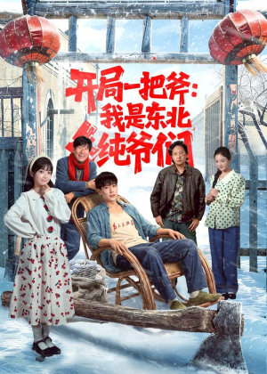 短剧《开局一把斧：我是东北纯爷们》145集短剧无广告免费看全集