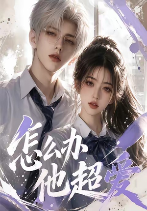 短剧《怎么办他超爱》39集短剧超清画质免费观看