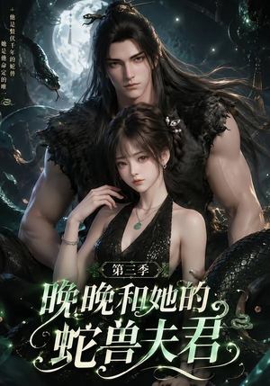 晚晚和她的蛇兽夫君第三季（60集）短剧合集彩蛋完整版