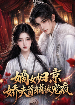 短剧《嫡女归京，娇夫首辅被宠疯》114集短剧全集资源免费观看
