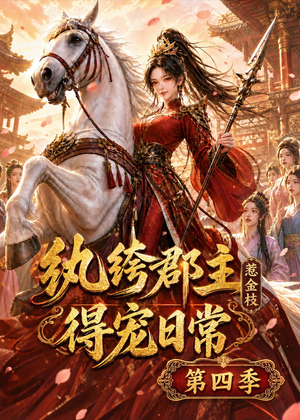 纨绔郡主得宠日常：惹金枝第四季（117集）免费观看最新短剧