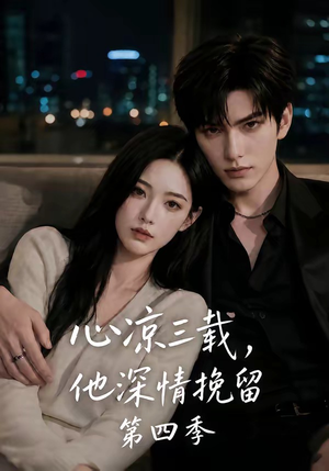 短剧《心凉三载，他深情挽留第四季》129集短剧全剧在线免费观看