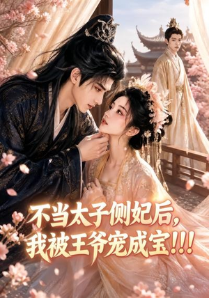 不当太子侧妃后，我被王爷宠成宝！！！（83集）免费观看最新热门短剧大结局