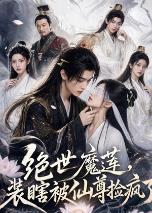 绝世魔莲，装瞎被仙尊捡疯了（33集）独家短剧内容免费看