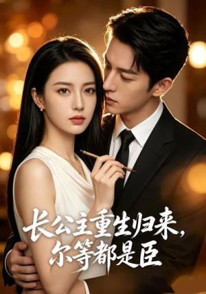 长公主重生归来，尔等都是臣（102集）火爆短剧精彩分享