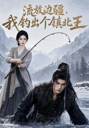 短剧《流放边疆，我钓出个镇北王》50集短剧高清无删减在线看