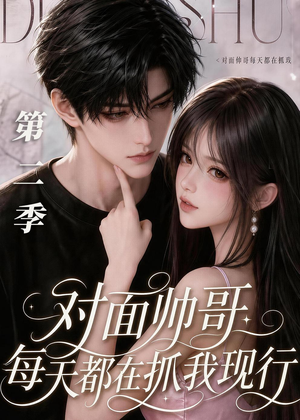短剧《对面帅哥每天都在抓我现形第二季》35集短剧在线解锁全集观看