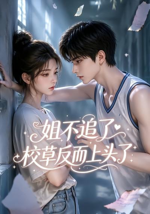 姐不追了，校草反而上头了（52集）短剧女演员排行榜