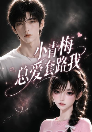 小青梅总爱套路我（54集）一起追生活短剧