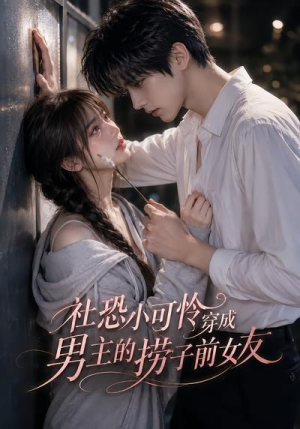 社恐小可怜穿成男主的捞子前女友（66集）这部短剧我爱了