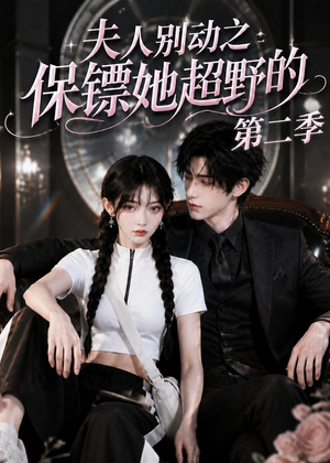 短剧《夫人别动之保镖她超野的第二季》43集短剧无删减在线免费看
