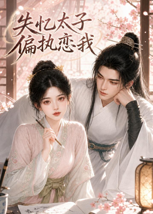 短剧《失忆太子偏执念我》56集短剧超清画质在线免费追