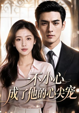 短剧《一不小心成了他的心尖宠》43集短剧全集免费在线追剧
