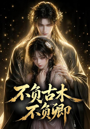 短剧《不负古木不负卿》57集短剧全集免费在线追剧