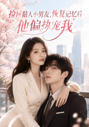 捡回黏人小男友，恢复记忆后他偏执宠我（68集）短剧后续更精彩