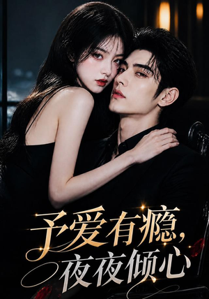 予爱有瘾，夜夜倾心（101集）火爆短剧来袭好看又上头的红果