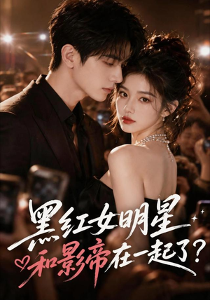 短剧《黑红女明星和影帝在一起了》20集短剧在线观看全集无广告