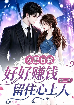 短剧《女配自救，好好赚钱留住心上人第二季》13集短剧免费畅享高清全集