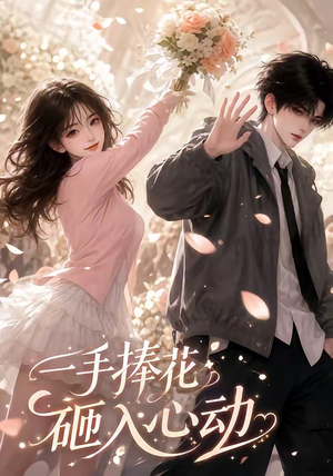 短剧《一手捧花砸入心动》50集短剧全集高清在线追