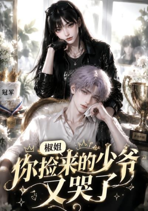 短剧《椒姐，你捡来的少爷又哭了》38集短剧全集免费在线解锁