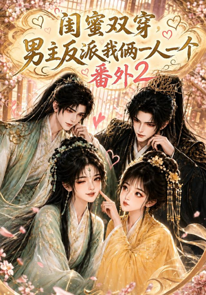 短剧《闺蜜双穿，男主反派我俩一人一个番外2》60集短剧高清完整版免费看